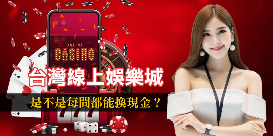 台灣的線上娛樂城是不是每間都能換現金？